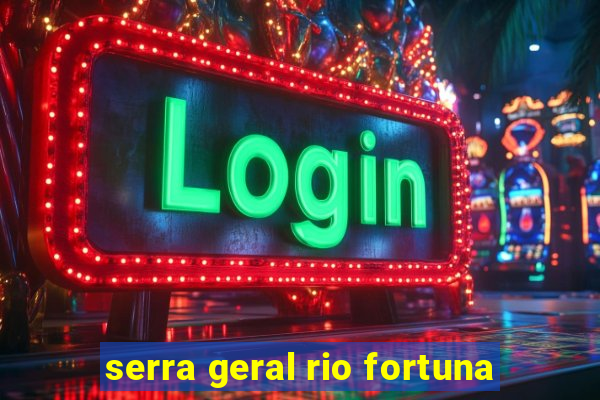 serra geral rio fortuna