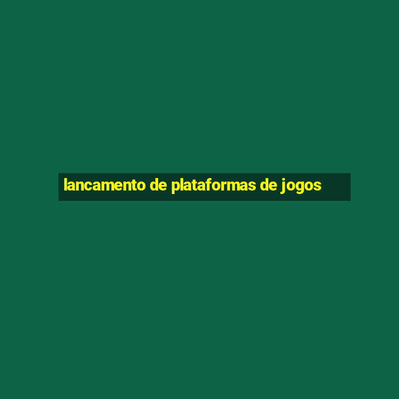 lancamento de plataformas de jogos