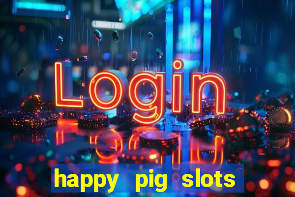 happy pig slots king fishing casino