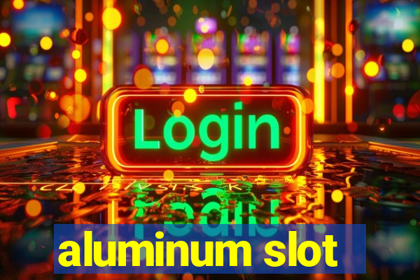 aluminum slot