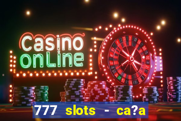 777 slots - ca?a níquel grátis