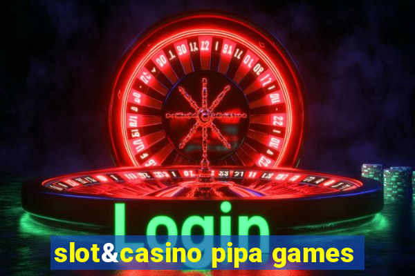 slot&casino pipa games