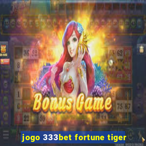 jogo 333bet fortune tiger