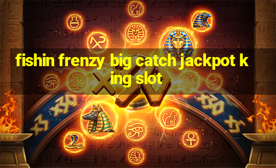 fishin frenzy big catch jackpot king slot