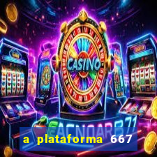 a plataforma 667 bet é confiável