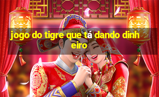 jogo do tigre que tá dando dinheiro