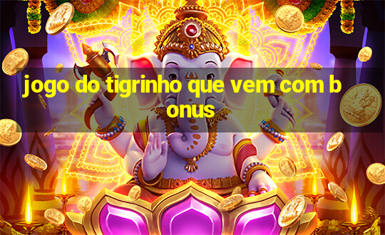 jogo do tigrinho que vem com bonus