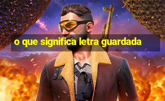 o que significa letra guardada