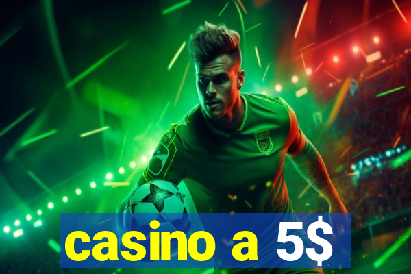 casino a 5$