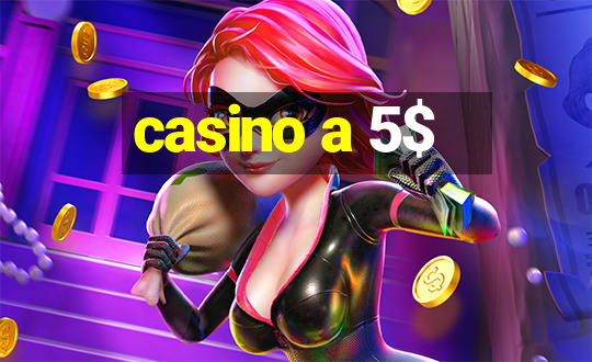 casino a 5$