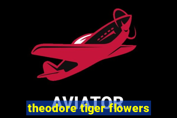 theodore tiger flowers