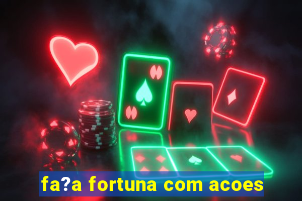 fa?a fortuna com acoes