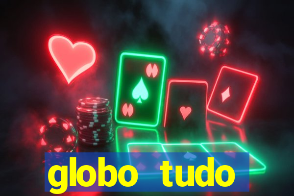 globo tudo absolutamente tudo