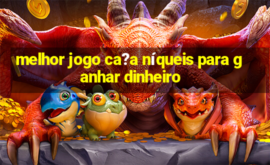 melhor jogo ca?a níqueis para ganhar dinheiro