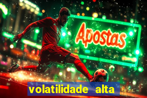 volatilidade alta no jogo