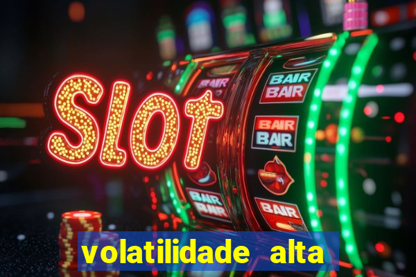 volatilidade alta no jogo