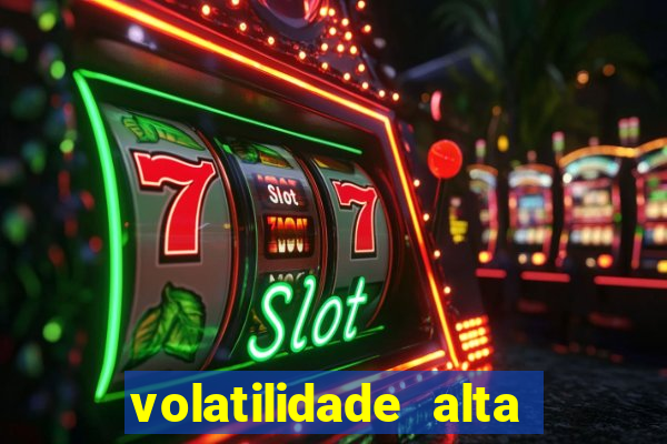 volatilidade alta no jogo