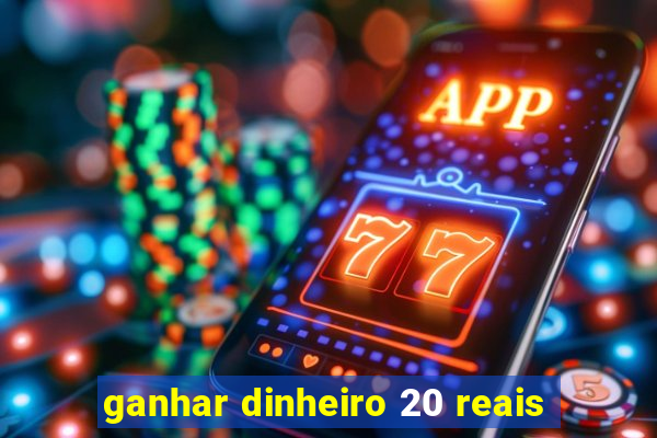 ganhar dinheiro 20 reais