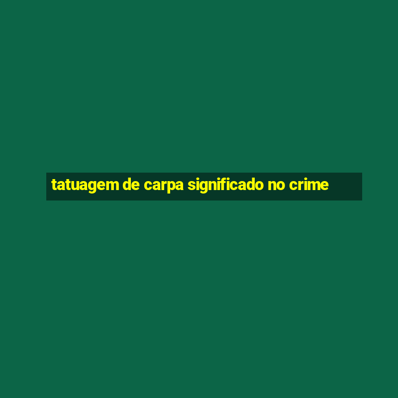 tatuagem de carpa significado no crime