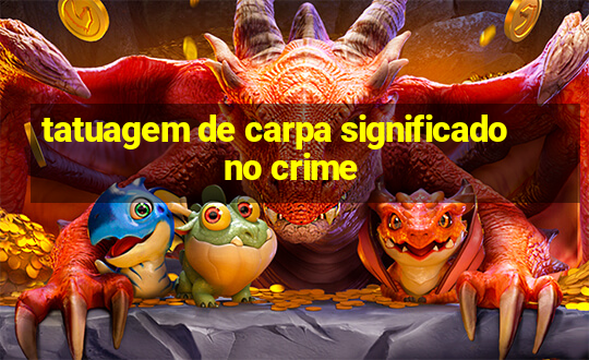 tatuagem de carpa significado no crime