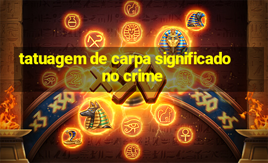 tatuagem de carpa significado no crime