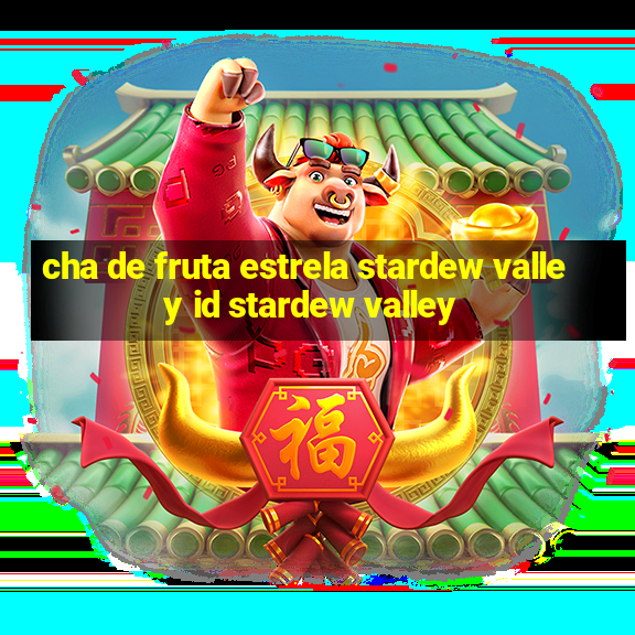 cha de fruta estrela stardew valley id stardew valley