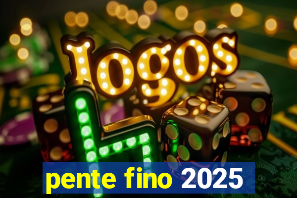 pente fino 2025