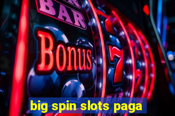 big spin slots paga