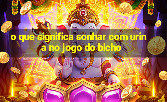 o que significa sonhar com urina no jogo do bicho