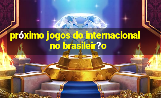 próximo jogos do internacional no brasileir?o