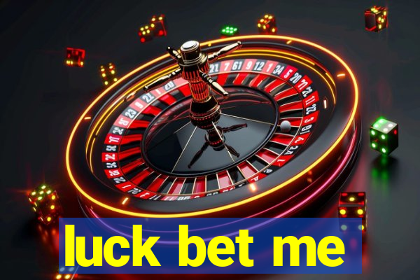 luck bet me