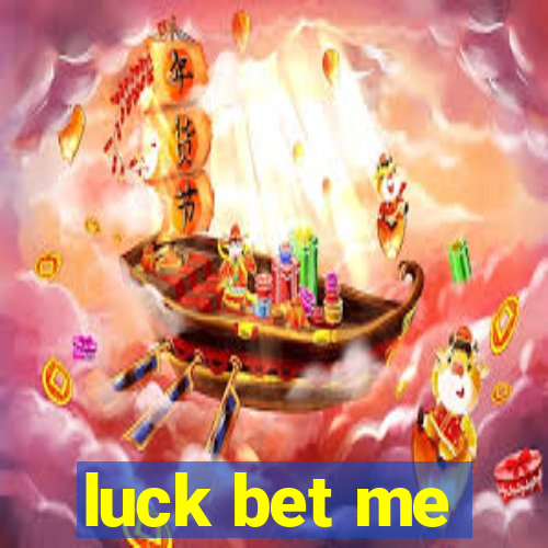 luck bet me