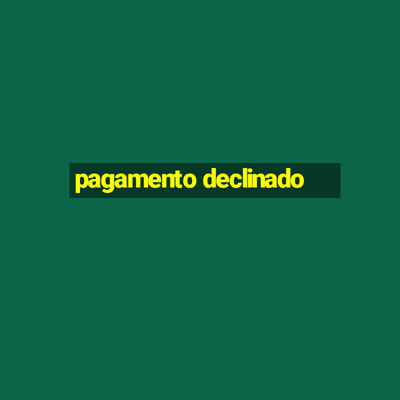 pagamento declinado