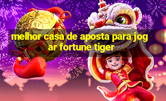 melhor casa de aposta para jogar fortune tiger