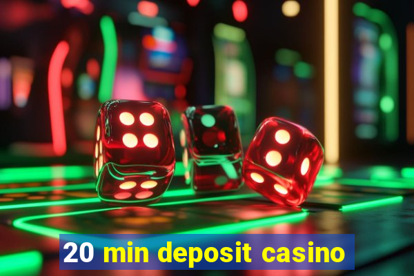 20 min deposit casino