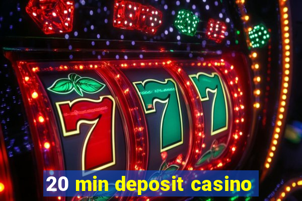 20 min deposit casino