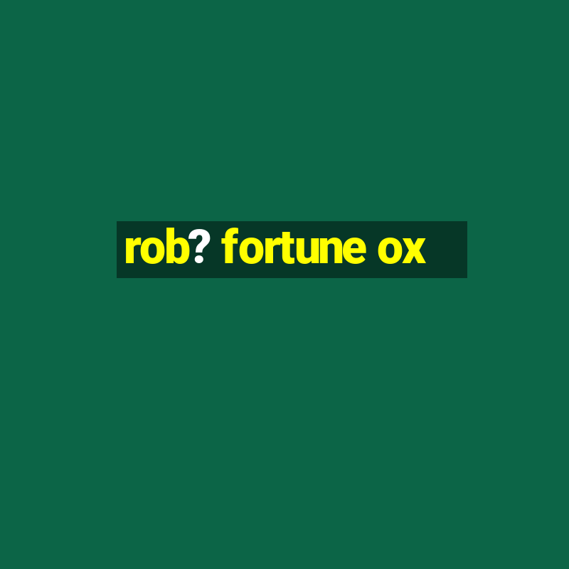 rob? fortune ox