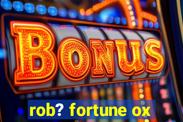 rob? fortune ox