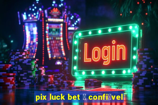 pix luck bet 茅 confi谩vel