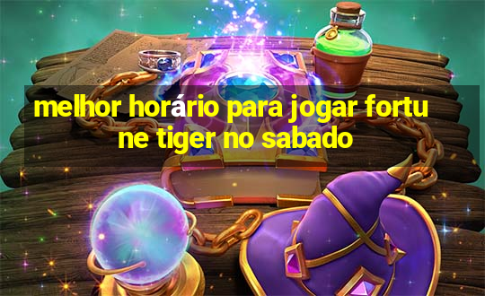 melhor horário para jogar fortune tiger no sabado