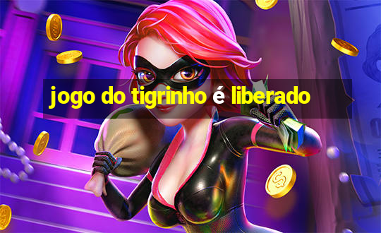 jogo do tigrinho é liberado