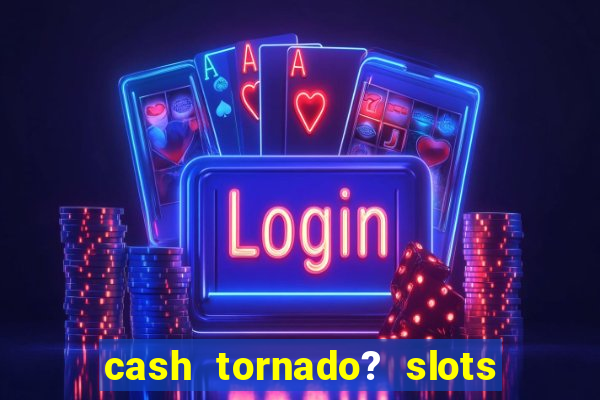 cash tornado? slots - casino