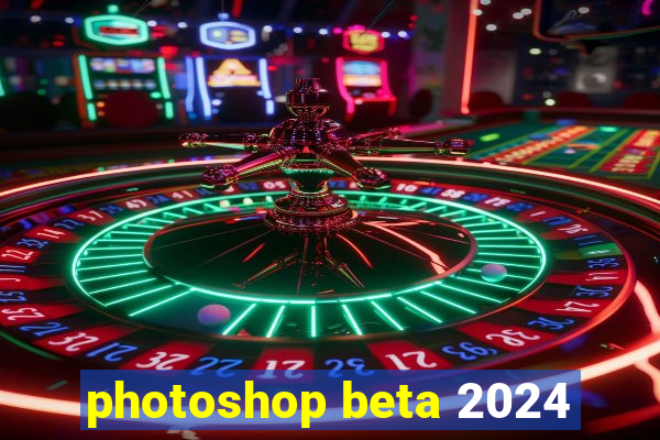 photoshop beta 2024