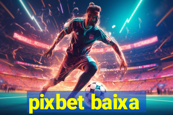 pixbet baixa