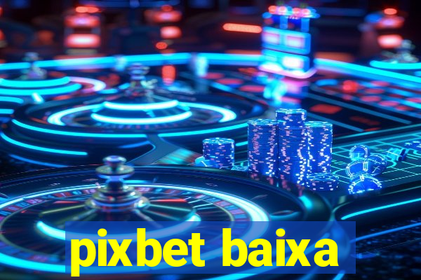 pixbet baixa