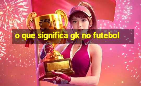 o que significa gk no futebol