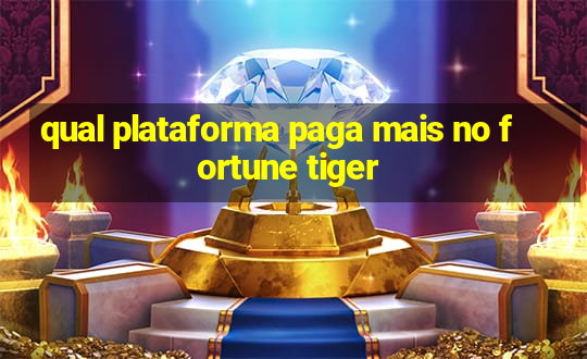 qual plataforma paga mais no fortune tiger