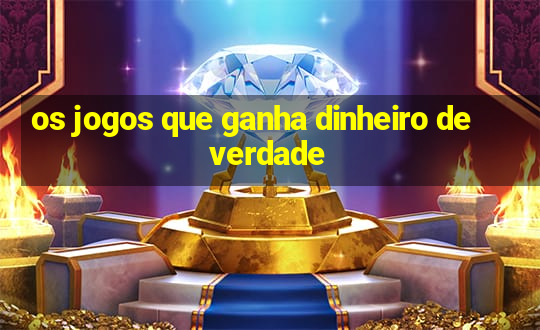 os jogos que ganha dinheiro de verdade