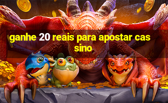 ganhe 20 reais para apostar cassino