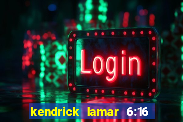 kendrick lamar 6:16 in la